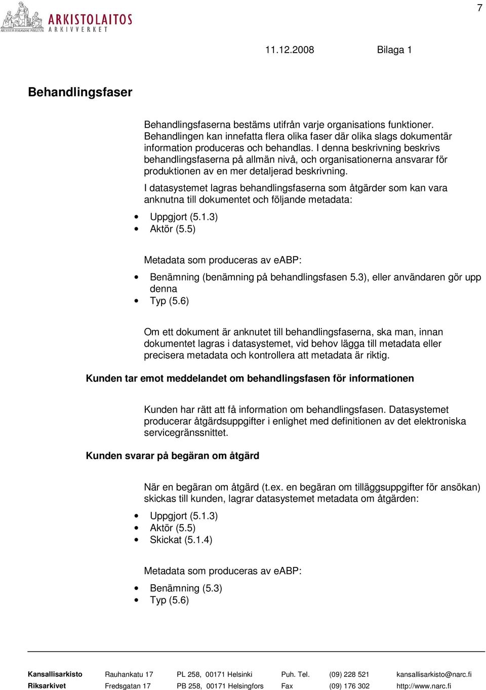 I datasystemet lagras behandlingsfaserna som åtgärder som kan vara anknutna till dokumentet och följande metadata: Uppgjort (5.1.3) Aktör (5.