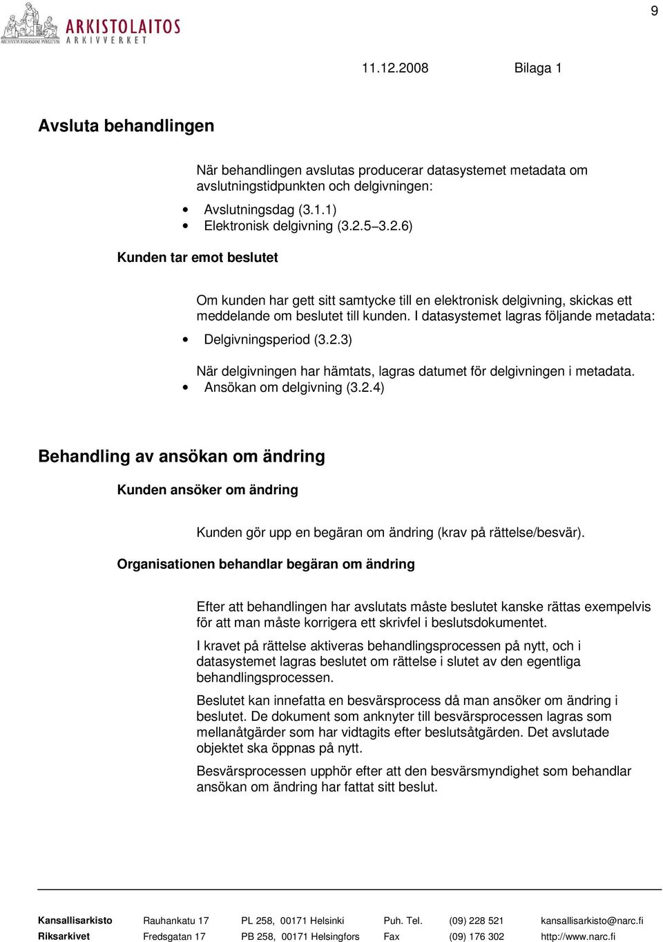 I datasystemet lagras följande metadata: Delgivningsperiod (3.2.3) När delgivningen har hämtats, lagras datumet för delgivningen i metadata. Ansökan om delgivning (3.2.4) Behandling av ansökan om ändring Kunden ansöker om ändring Kunden gör upp en begäran om ändring (krav på rättelse/besvär).