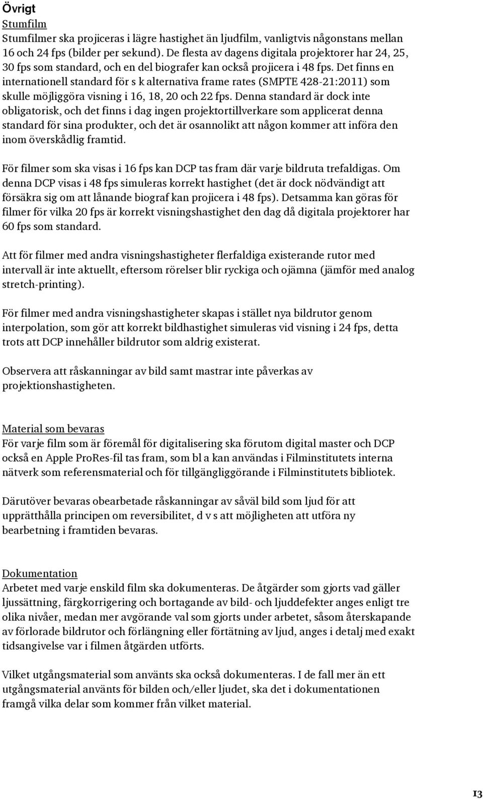 Det finns en internationell standard för s k alternativa frame rates (SMPTE 428-21:2011) som skulle möjliggöra visning i 16, 18, 20 och 22 fps.