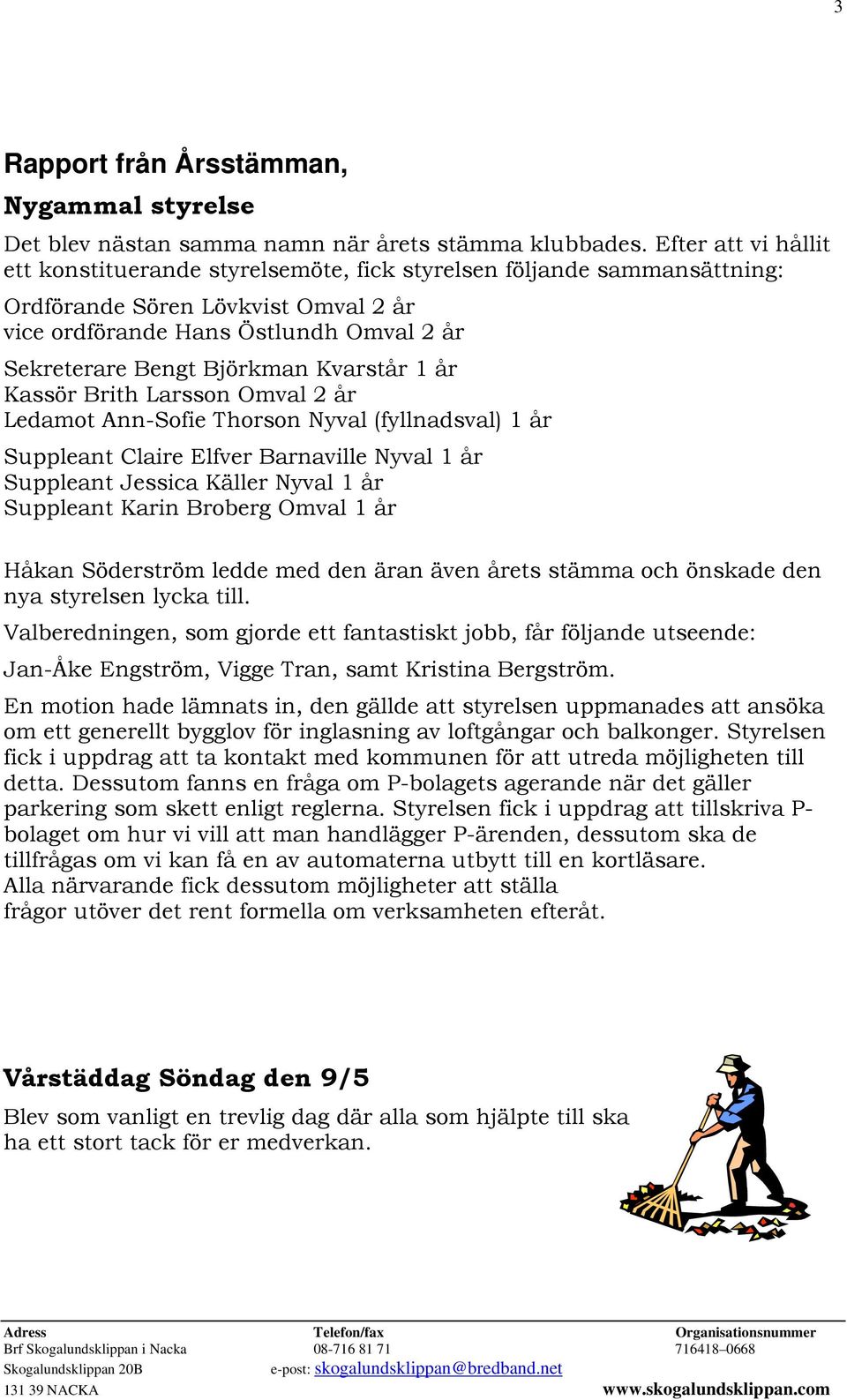 Kvarstår 1 år Kassör Brith Larsson Omval 2 år Ledamot Ann-Sofie Thorson Nyval (fyllnadsval) 1 år Suppleant Claire Elfver Barnaville Nyval 1 år Suppleant Jessica Käller Nyval 1 år Suppleant Karin