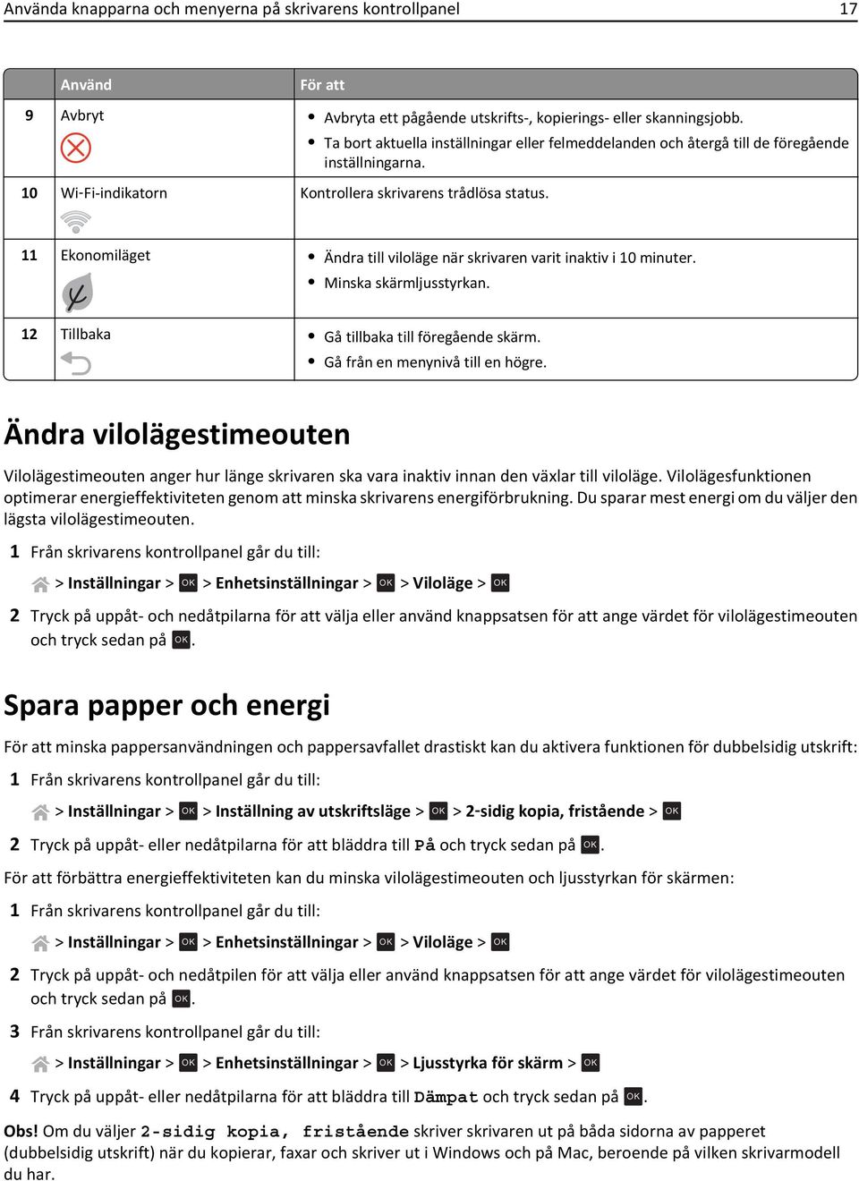 11 Ekonomiläget Ändra till viloläge när skrivaren varit inaktiv i 10 minuter. Minska skärmljusstyrkan. 12 Tillbaka Gå tillbaka till föregående skärm. Gå från en menynivå till en högre.