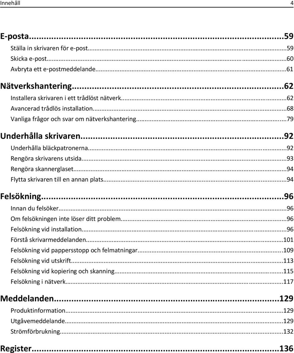 ..94 Flytta skrivaren till en annan plats...94 Felsökning...96 Innan du felsöker...96 Om felsökningen inte löser ditt problem...96 Felsökning vid installation...96 Förstå skrivarmeddelanden.