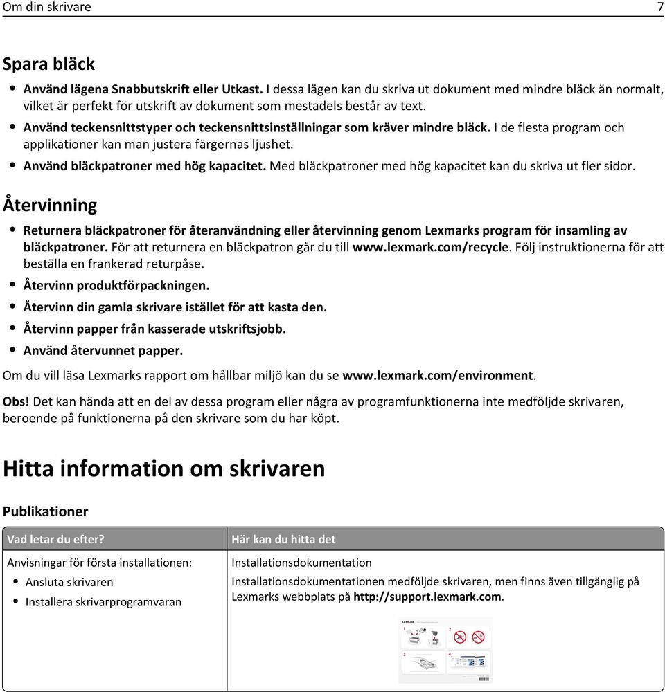 Använd teckensnittstyper och teckensnittsinställningar som kräver mindre bläck. I de flesta program och applikationer kan man justera färgernas ljushet. Använd bläckpatroner med hög kapacitet.