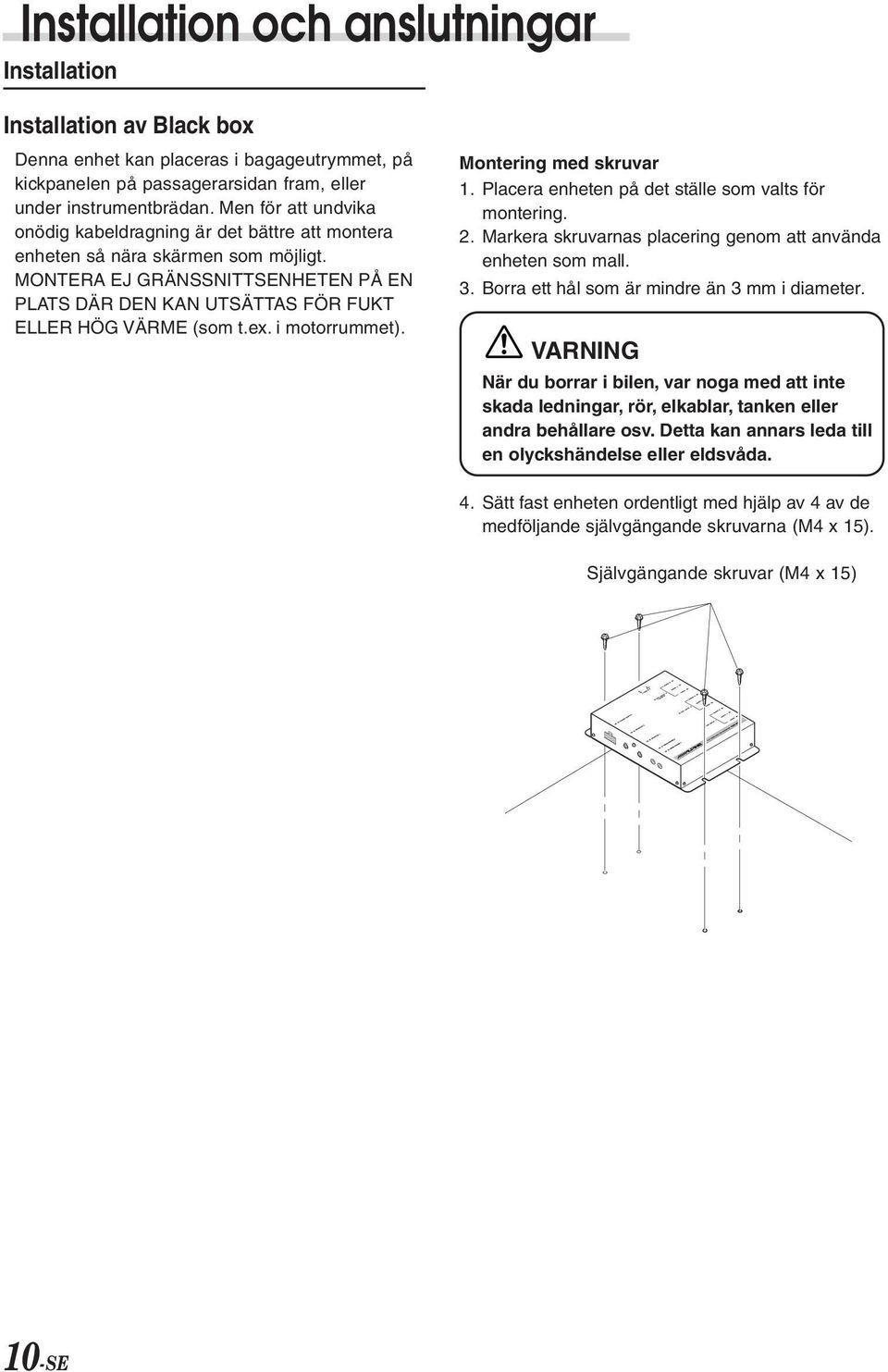 ex. i motorrummet). Montering med skruvar 1. Placera enheten på det ställe som valts för montering. 2. Markera skruvarnas placering genom att använda enheten som mall. 3.