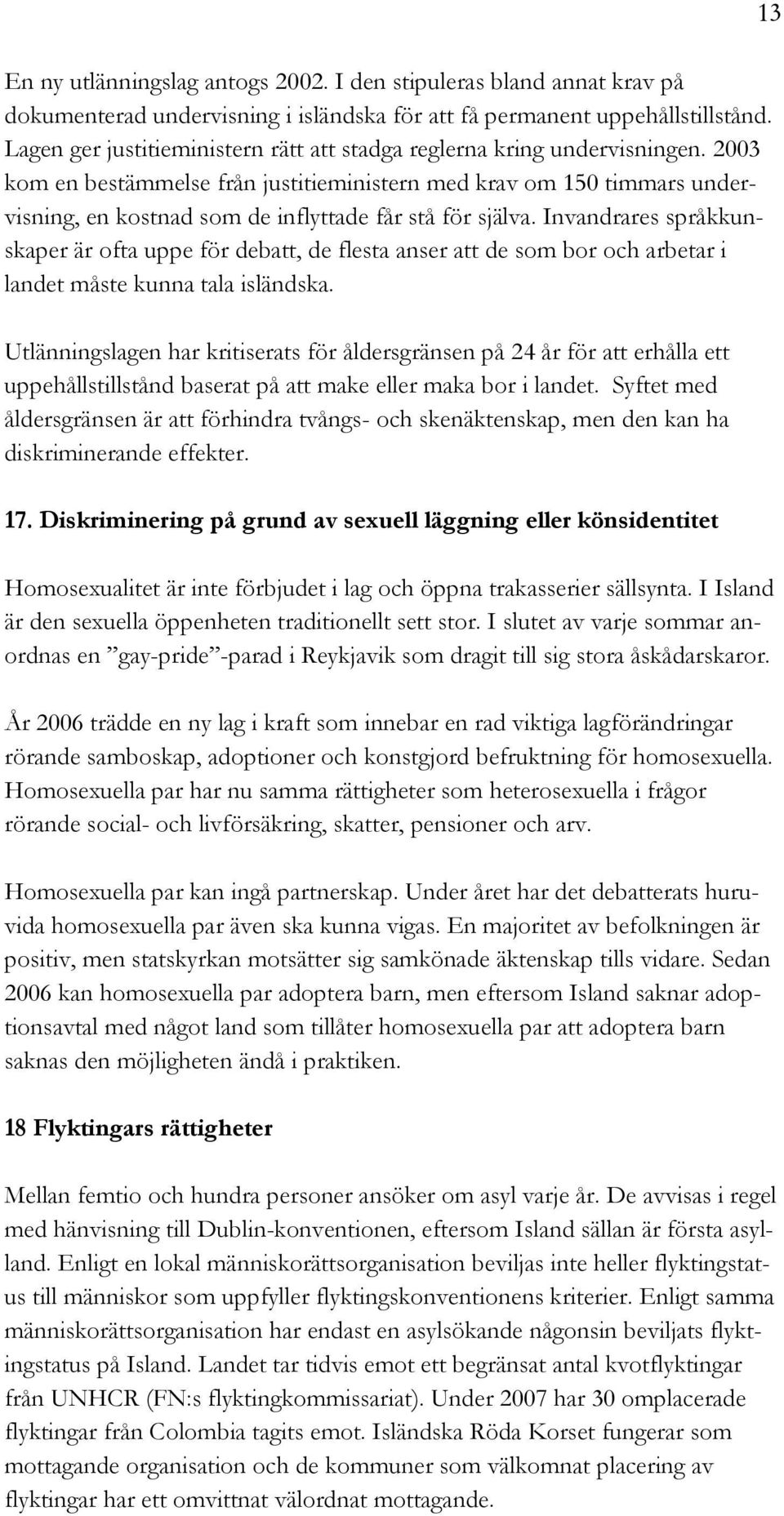 2003 kom en bestämmelse från justitieministern med krav om 150 timmars undervisning, en kostnad som de inflyttade får stå för själva.