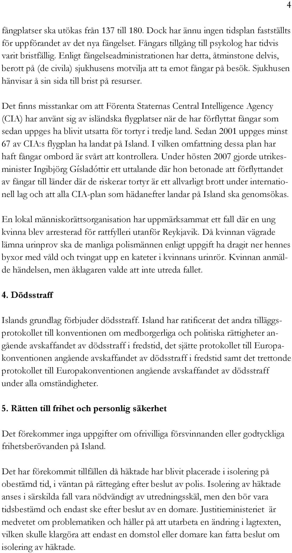 Det finns misstankar om att Förenta Staternas Central Intelligence Agency (CIA) har använt sig av isländska flygplatser när de har förflyttat fångar som sedan uppges ha blivit utsatta för tortyr i