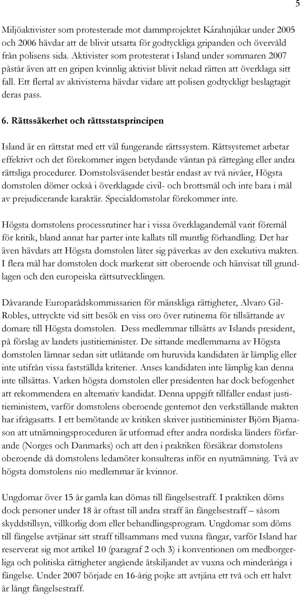 Ett flertal av aktivisterna hävdar vidare att polisen godtyckligt beslagtagit deras pass. 6. Rättssäkerhet och rättsstatsprincipen Island är en rättstat med ett väl fungerande rättssystem.