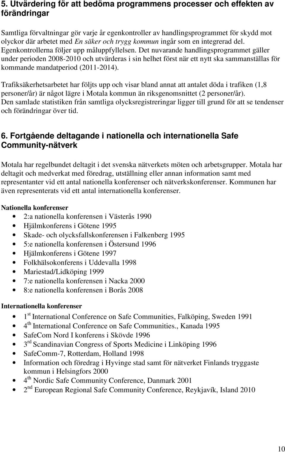 Det nuvarande handlingsprogrammet gäller under perioden 2008-2010 och utvärderas i sin helhet först när ett nytt ska sammanställas för kommande mandatperiod (2011-2014).