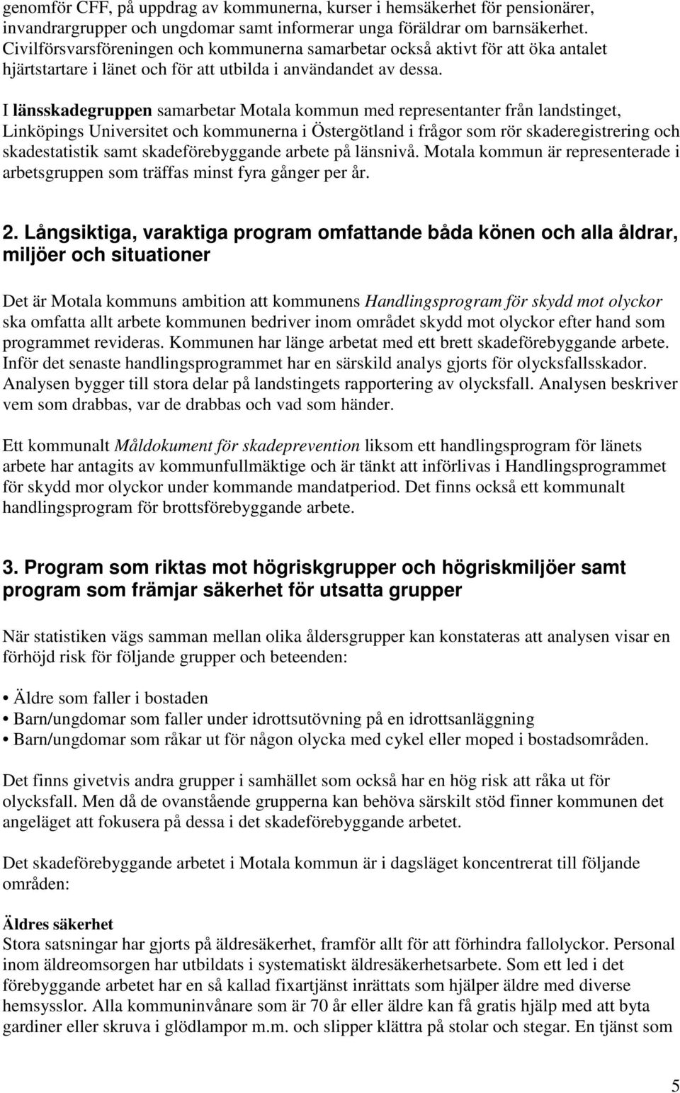 I länsskadegruppen samarbetar Motala kommun med representanter från landstinget, Linköpings Universitet och kommunerna i Östergötland i frågor som rör skaderegistrering och skadestatistik samt