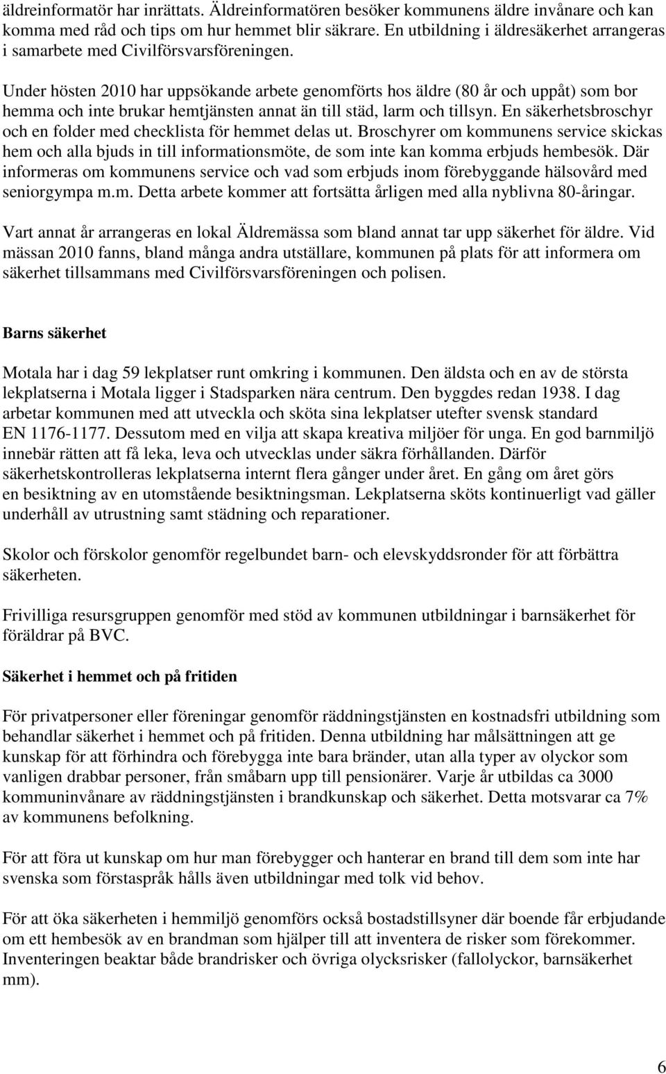 Under hösten 2010 har uppsökande arbete genomförts hos äldre (80 år och uppåt) som bor hemma och inte brukar hemtjänsten annat än till städ, larm och tillsyn.