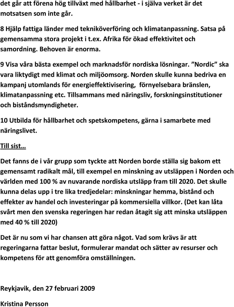 Norden skulle kunna bedriva en kampanj utomlands för energieffektivisering, förnyelsebara bränslen, klimatanpassning etc. Tillsammans med näringsliv, forskningsinstitutioner och biståndsmyndigheter.