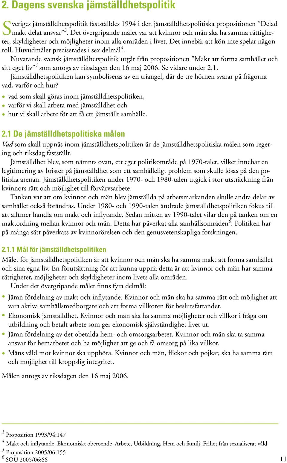 Huvudmålet preciserades i sex delmål 4. Nuvarande svensk jämställdhetspolitik utgår från propositionen Makt att forma samhället och sitt eget liv 5 som antogs av riksdagen den 16 maj 2006.