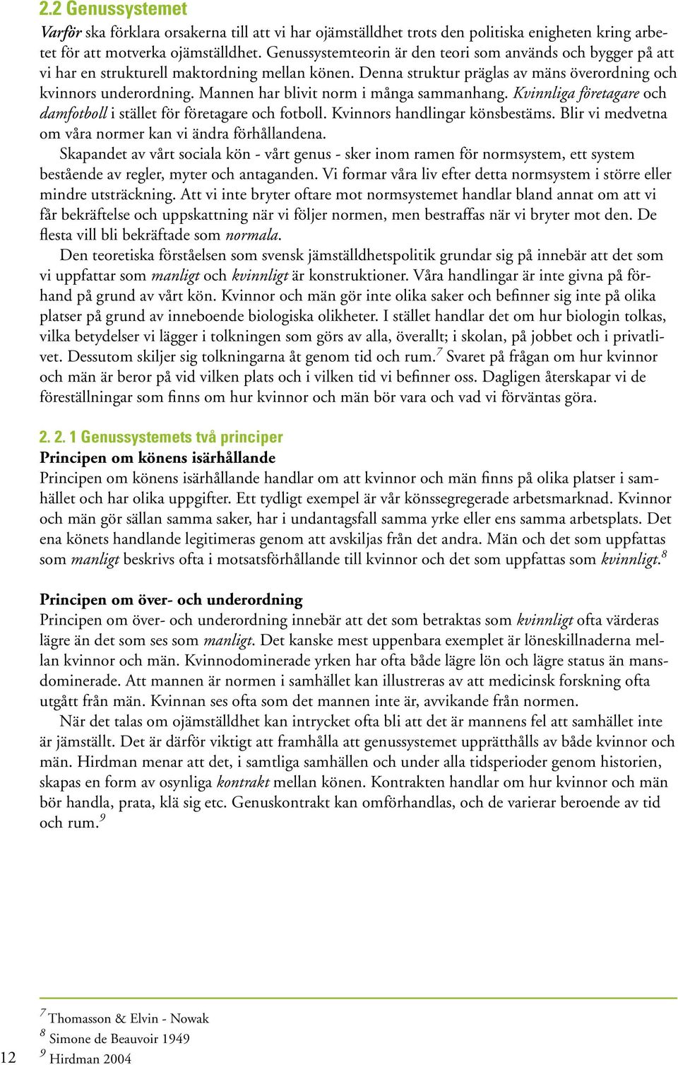 Mannen har blivit norm i många sammanhang. Kvinnliga företagare och damfotboll i stället för företagare och fotboll. Kvinnors handlingar könsbestäms.