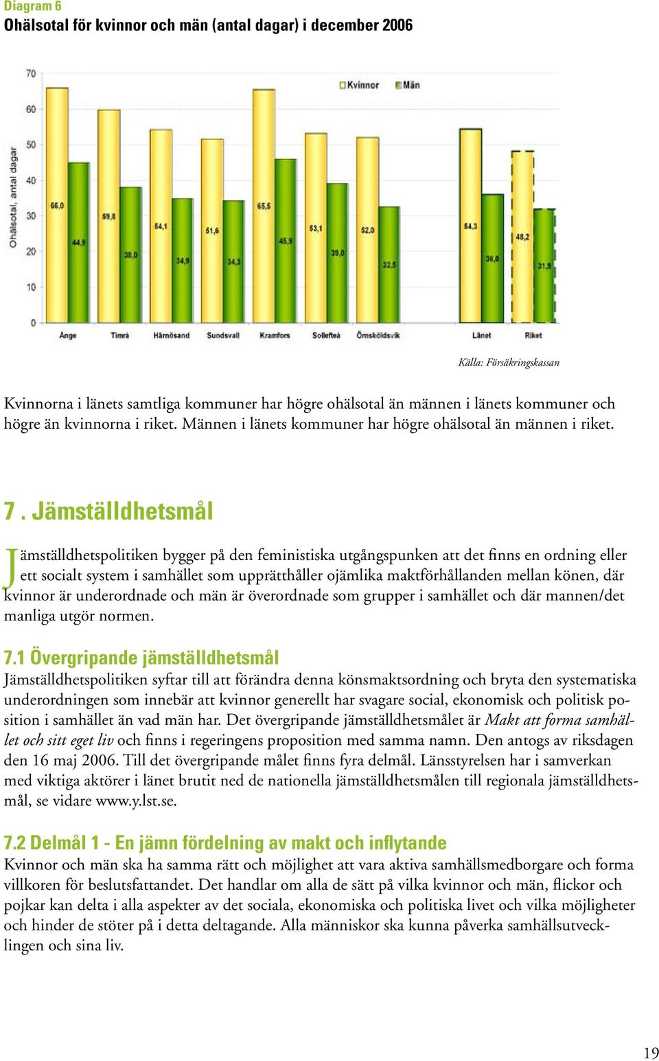 Jämställdhetsmål Jämställdhetspolitiken bygger på den feministiska utgångspunken att det finns en ordning eller ett socialt system i samhället som upprätthåller ojämlika maktförhållanden mellan