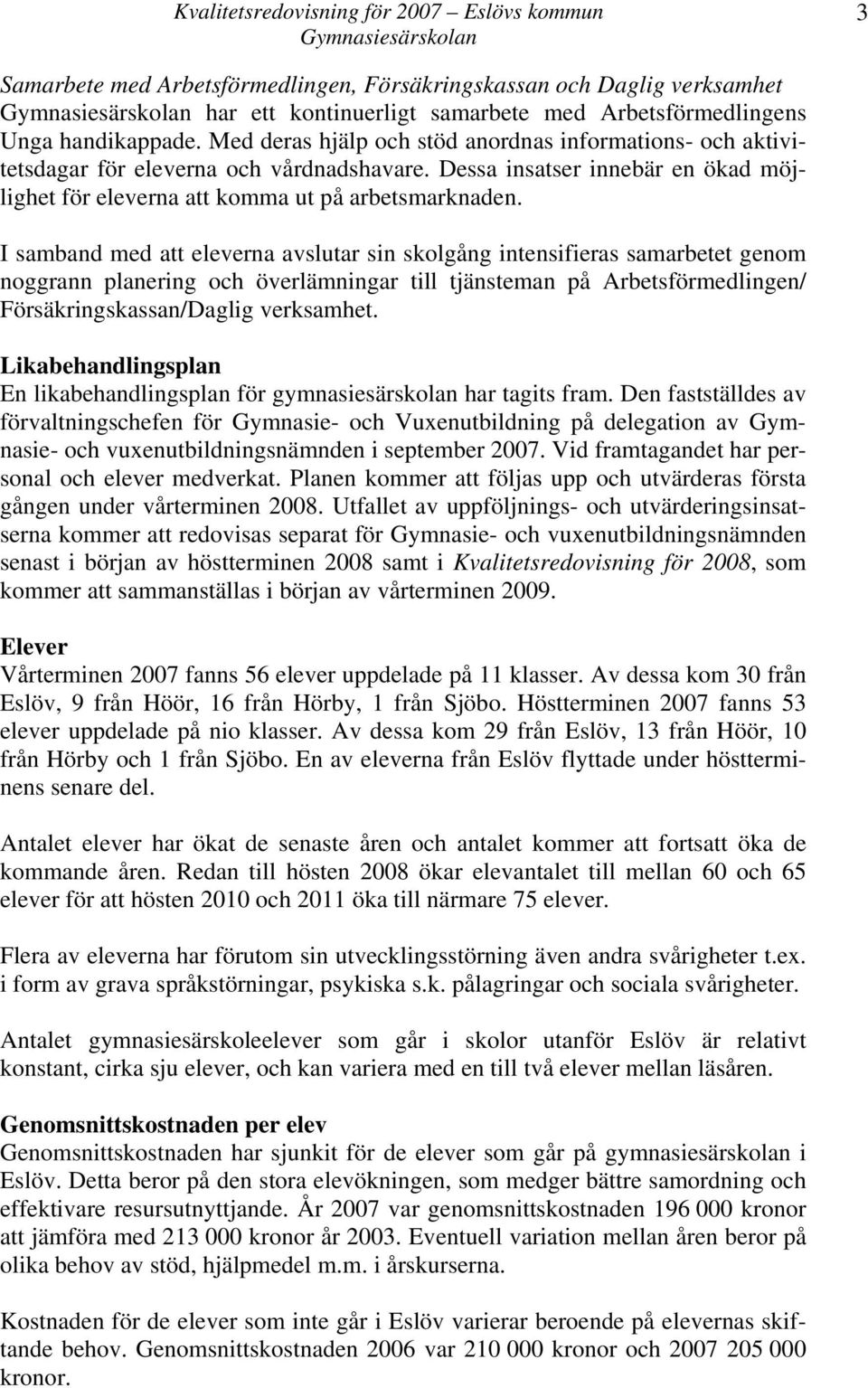 I samband med att eleverna avslutar sin skolgång intensifieras samarbetet genom noggrann planering och överlämningar till tjänsteman på Arbetsförmedlingen/ Försäkringskassan/Daglig verksamhet.