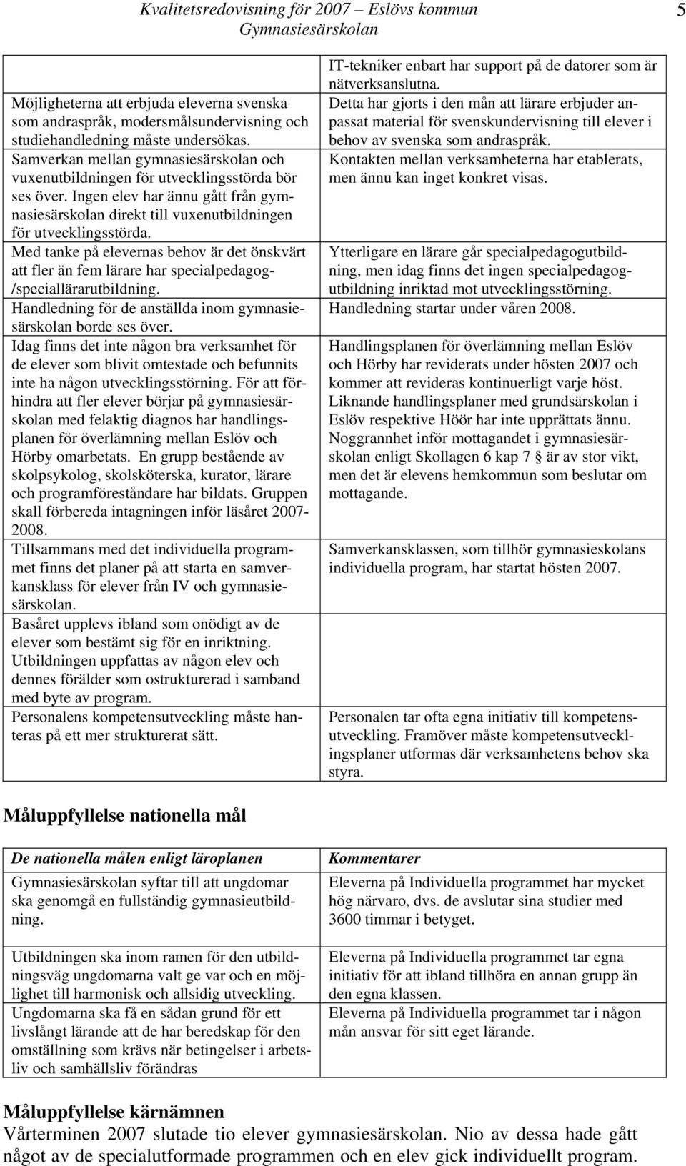 Med tanke på elevernas behov är det önskvärt att fler än fem lärare har specialpedagog- /speciallärarutbildning. Handledning för de anställda inom gymnasiesärskolan borde ses över.