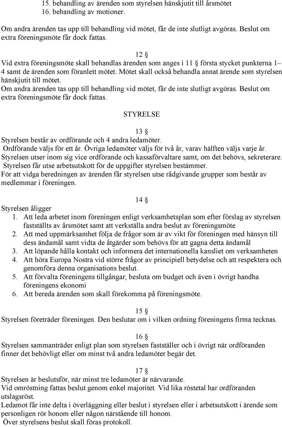 Mötet skall också behandla annat ärende som styrelsen hänskjutit till mötet. Om andra ärenden tas upp till behandling vid mötet, får de inte slutligt avgöras.