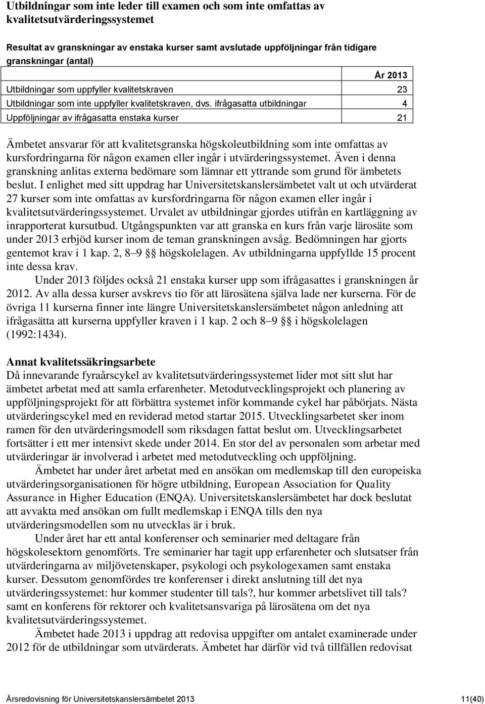 ifrågasatta utbildningar 4 Uppföljningar av ifrågasatta enstaka kurser 21 Ämbetet ansvarar för att kvalitetsgranska högskoleutbildning som inte omfattas av kursfordringarna för någon examen eller