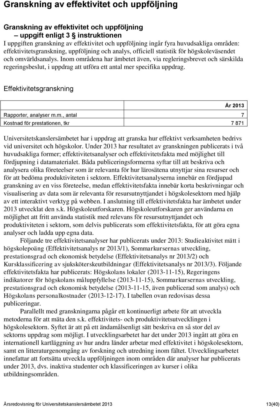 Inom områdena har ämbetet även, via regleringsbrevet och särskilda regeringsbeslut, i uppdrag att utföra ett antal mer specifika uppdrag. Effektivitetsgranskning År 2013 Rapporter, analyser m.m., antal 7 Kostnad för prestationen, tkr 7 871 Universitetskanslersämbetet har i uppdrag att granska hur effektivt verksamheten bedrivs vid universitet och högskolor.