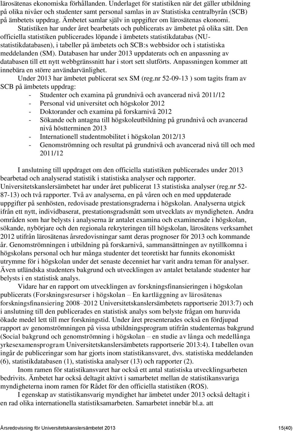 Den officiella statistiken publicerades löpande i ämbetets statistikdatabas (NUstatistikdatabasen), i tabeller på ämbetets och SCB:s webbsidor och i statistiska meddelanden (SM).