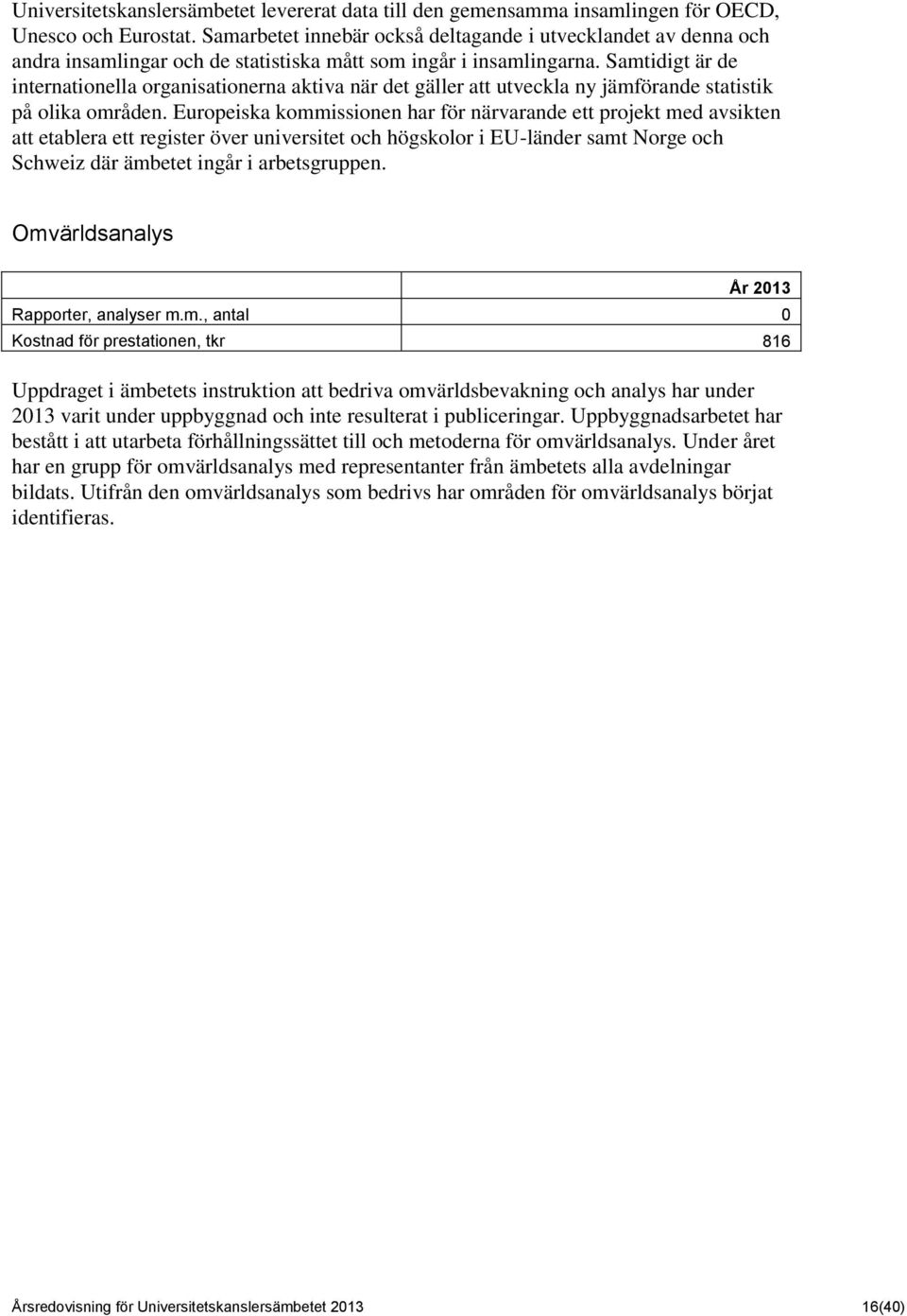 Samtidigt är de internationella organisationerna aktiva när det gäller att utveckla ny jämförande statistik på olika områden.