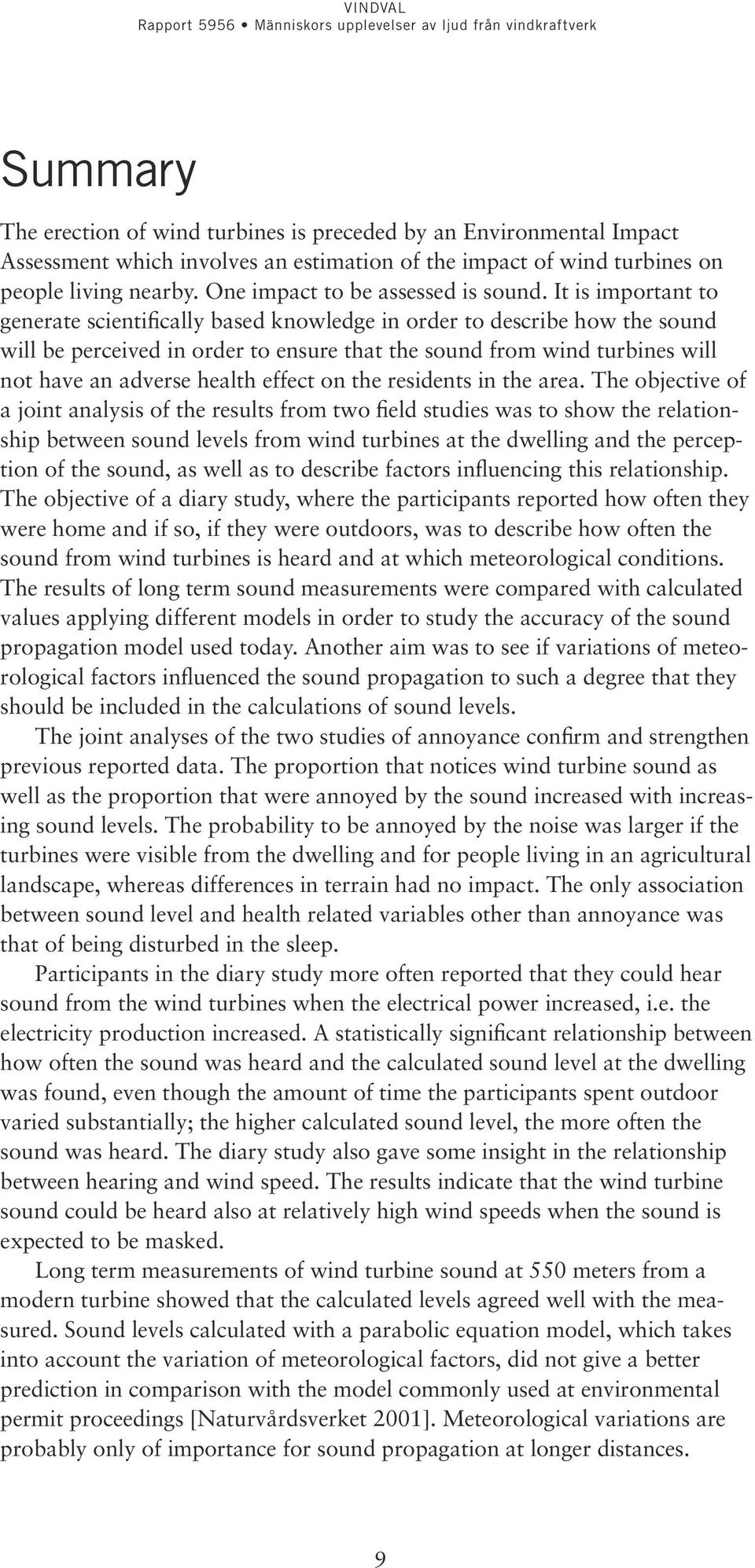 It is important to generate scientifically based knowledge in order to describe how the sound will be perceived in order to ensure that the sound from wind turbines will not have an adverse health