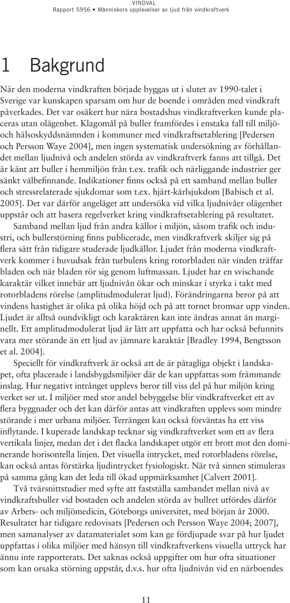 Klagomål på buller framfördes i enstaka fall till miljöoch hälsoskyddsnämnden i kommuner med vindkraftsetablering [Pedersen och Persson Waye 2004], men ingen systematisk undersökning av förhållandet