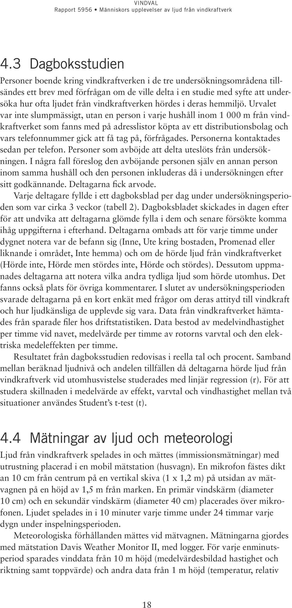 Urvalet var inte slumpmässigt, utan en person i varje hushåll inom 1 000 m från vindkraftverket som fanns med på adresslistor köpta av ett distributionsbolag och vars telefonnummer gick att få tag