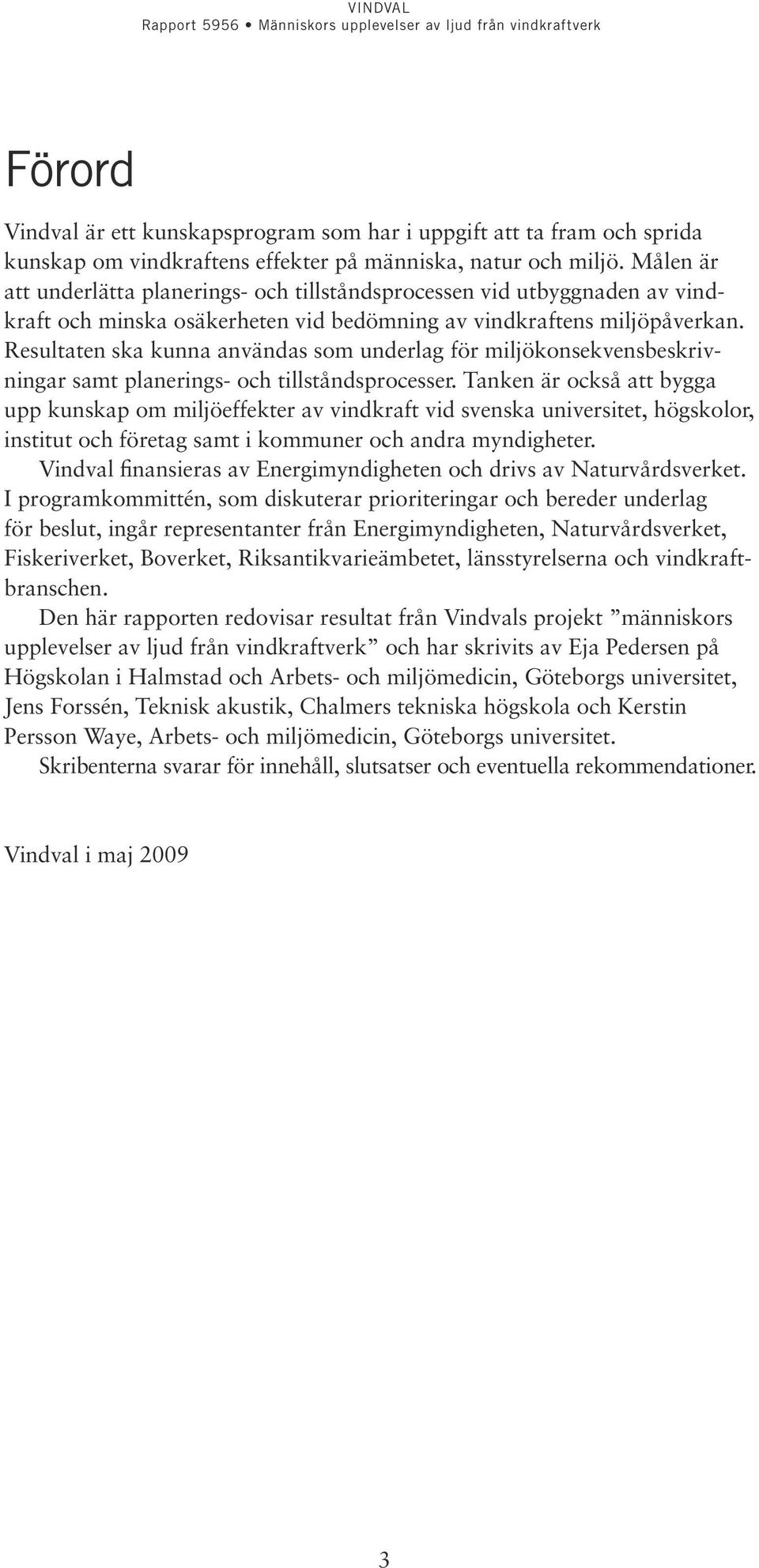 Resultaten ska kunna användas som underlag för miljökonsekvensbeskrivningar samt planerings- och tillståndsprocesser.