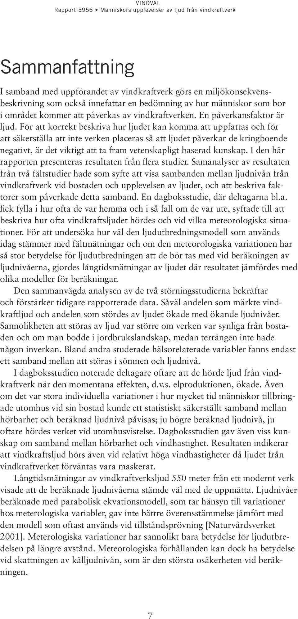 För att korrekt beskriva hur ljudet kan komma att uppfattas och för att säkerställa att inte verken placeras så att ljudet påverkar de kringboende negativt, är det viktigt att ta fram vetenskapligt