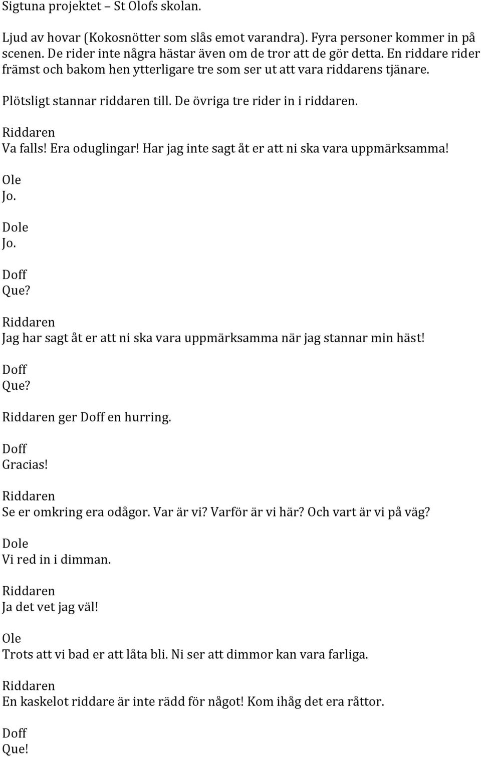 Har jag inte sagt åt er att ni ska vara uppmärksamma! Jo. Jo. Que? Jag har sagt åt er att ni ska vara uppmärksamma när jag stannar min häst! Que? ger en hurring. Gracias! Se er omkring era odågor.