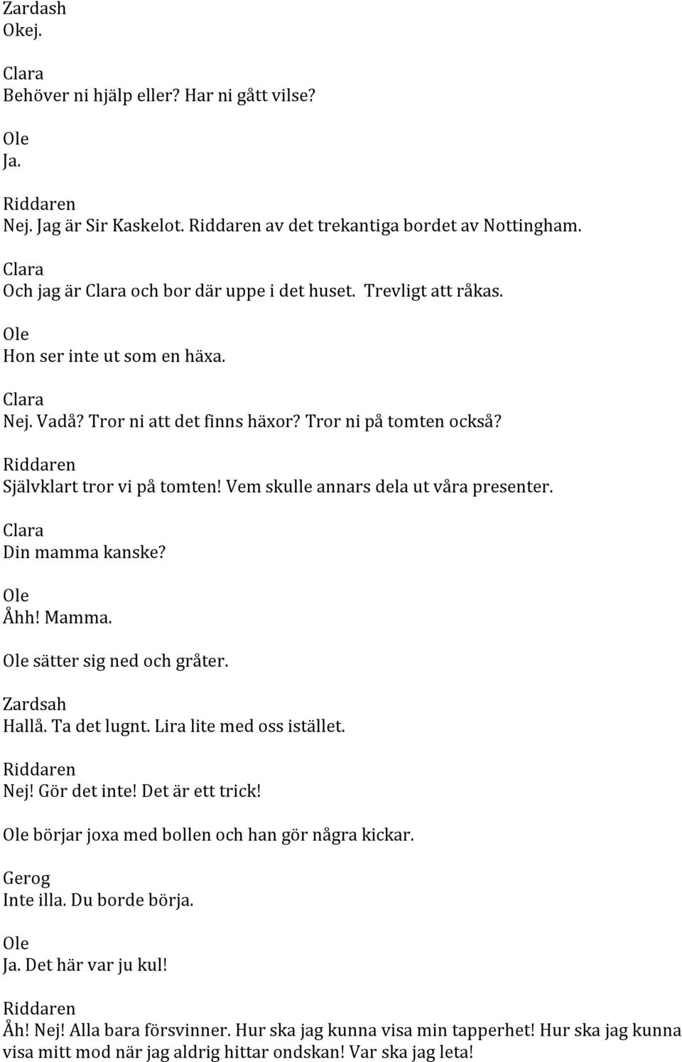 Clara Din mamma kanske? Åhh! Mamma. sätter sig ned och gråter. Zardsah Hallå. Ta det lugnt. Lira lite med oss istället. Nej! Gör det inte! Det är ett trick!