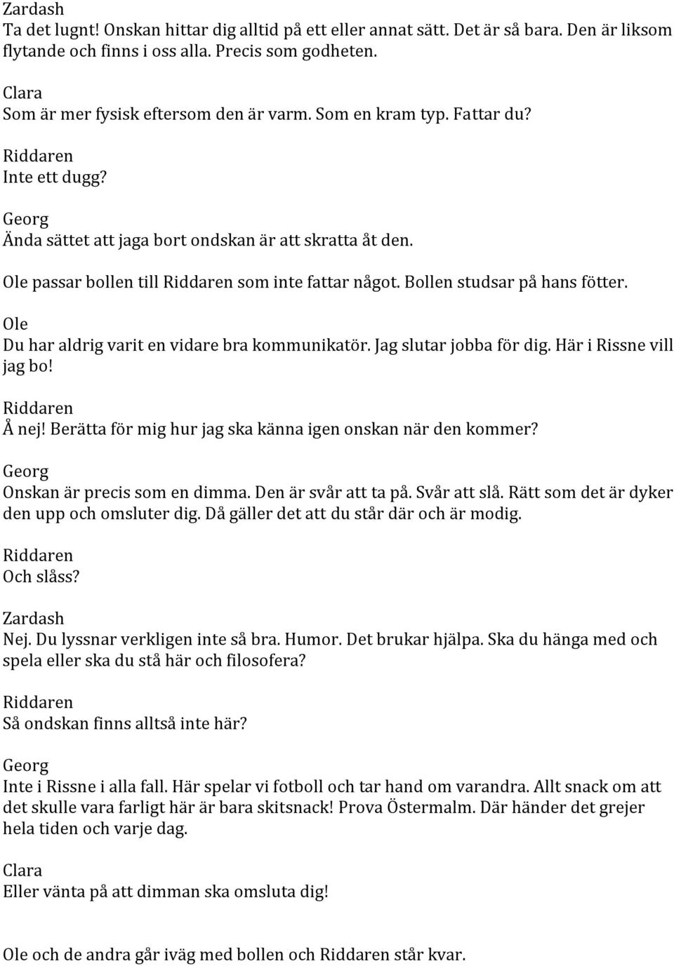 Du har aldrig varit en vidare bra kommunikatör. Jag slutar jobba för dig. Här i Rissne vill jag bo! Å nej! Berätta för mig hur jag ska känna igen onskan när den kommer?