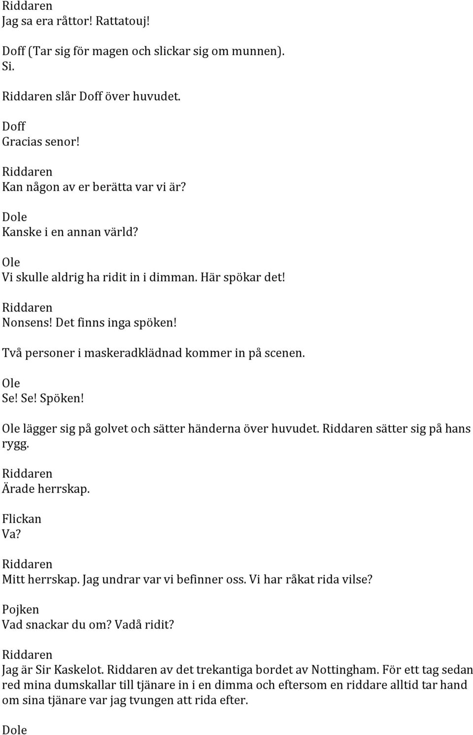 lägger sig på golvet och sätter händerna över huvudet. sätter sig på hans rygg. Ärade herrskap. Flickan Va? Mitt herrskap. Jag undrar var vi befinner oss. Vi har råkat rida vilse?