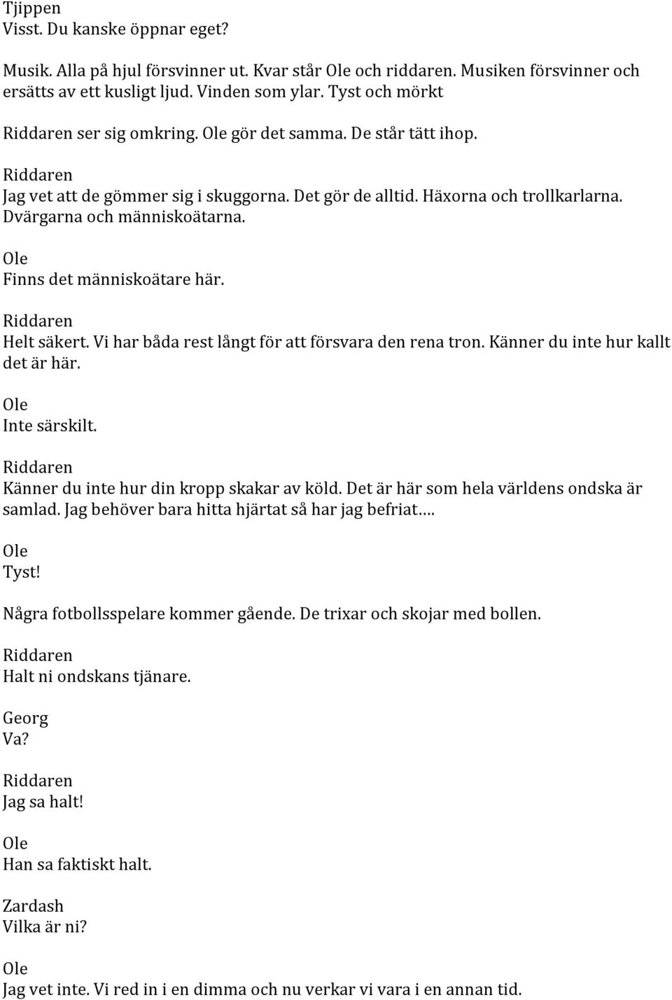 Vi har båda rest långt för att försvara den rena tron. Känner du inte hur kallt det är här. Inte särskilt. Känner du inte hur din kropp skakar av köld. Det är här som hela världens ondska är samlad.