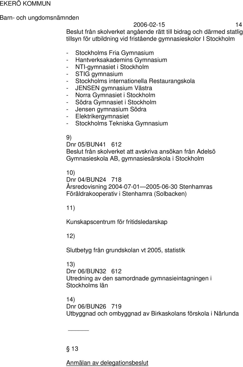 gymnasium Södra - Elektrikergymnasiet - Stockholms Tekniska Gymnasium 9) Dnr 05/BUN41 612 Beslut från skolverket att avskriva ansökan från Adelsö Gymnasieskola AB, gymnasiesärskola i Stockholm 10)