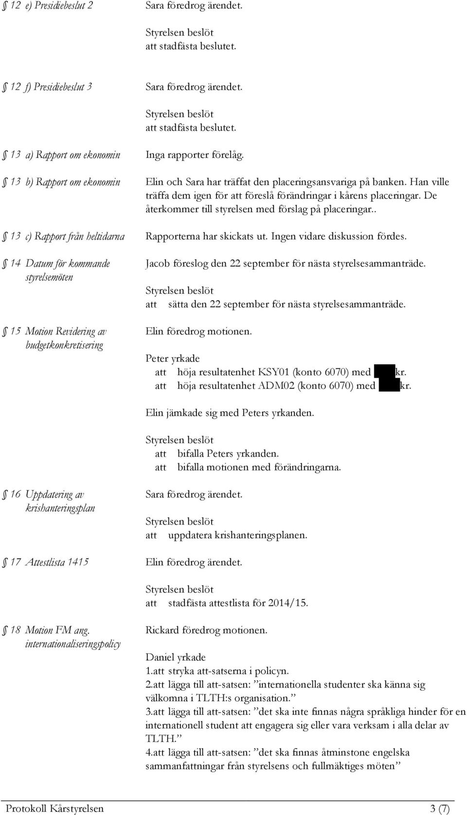 De återkommer till styrelsen med förslag på placeringar.. 13 c) Rapport från heltidarna Rapporterna har skickats ut. Ingen vidare diskussion fördes.