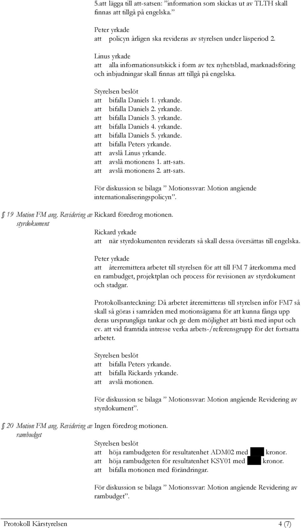 yrkande. att bifalla Daniels 4. yrkande. att bifalla Daniels 5. yrkande. att bifalla Peters yrkande. att avslå Linus yrkande. att avslå motionens 1. att-sats. att avslå motionens 2. att-sats. internationaliseringspolicyn.