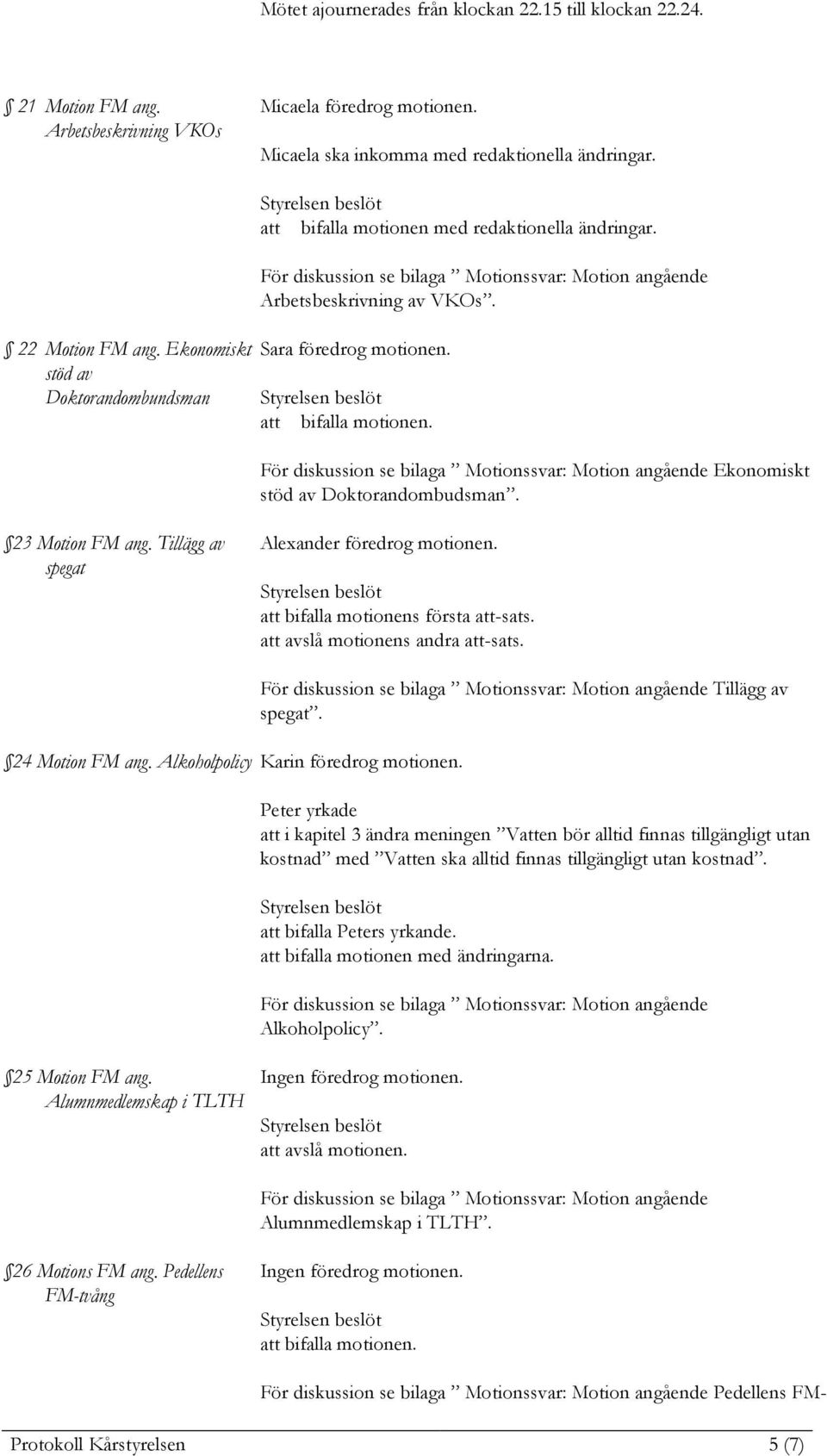 23 Motion FM ang. Tillägg av spegat Alexander föredrog motionen. att bifalla motionens första att-sats. att avslå motionens andra att-sats. 24 Motion FM ang. Alkoholpolicy Karin föredrog motionen.