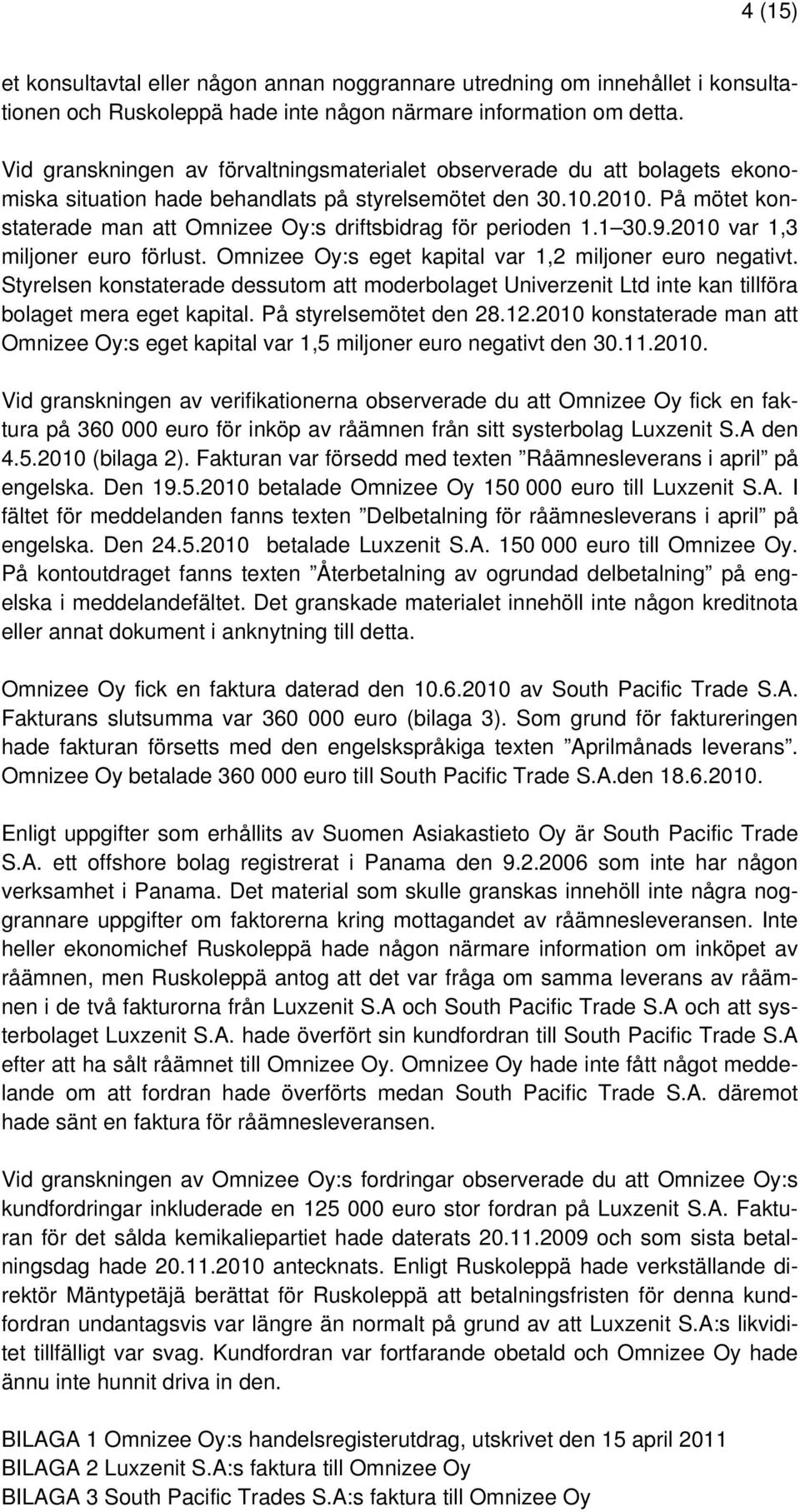 På mötet konstaterade man att Omnizee Oy:s driftsbidrag för perioden 1.1 30.9.2010 var 1,3 miljoner euro förlust. Omnizee Oy:s eget kapital var 1,2 miljoner euro negativt.