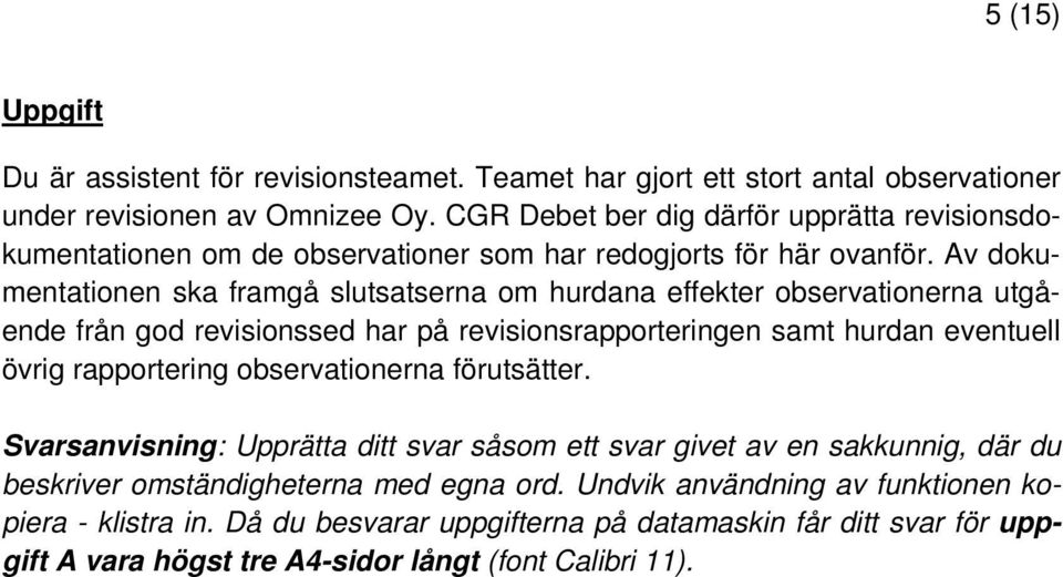 Av dokumentationen ska framgå slutsatserna om hurdana effekter observationerna utgående från god revisionssed har på revisionsrapporteringen samt hurdan eventuell övrig rapportering