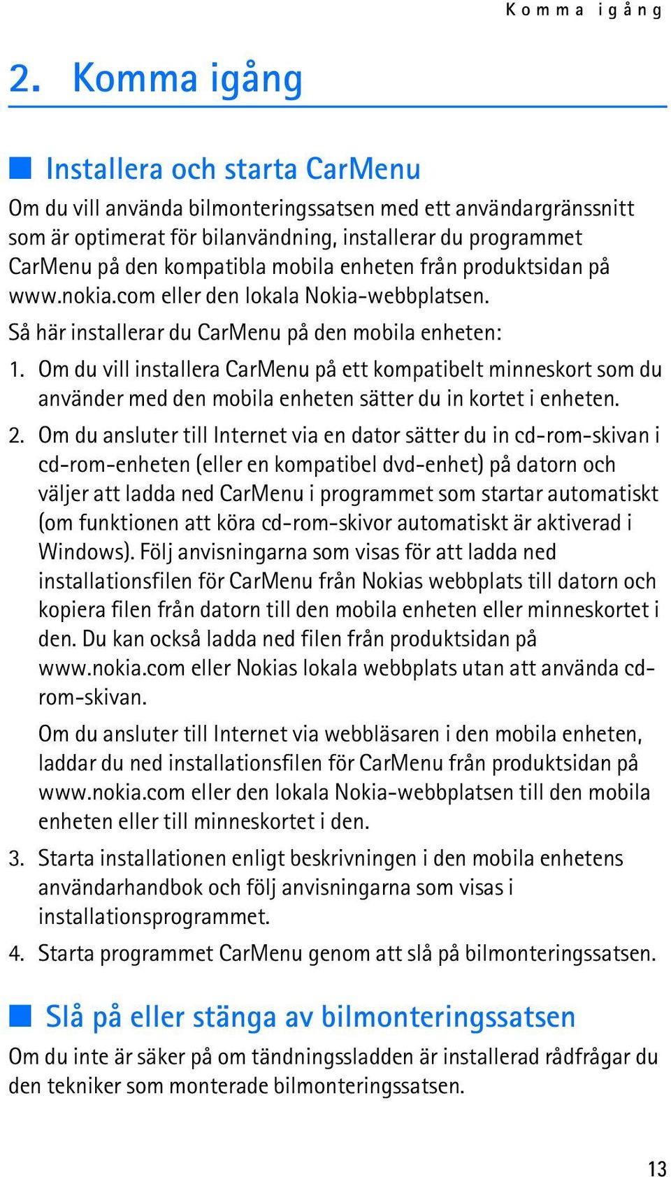 mobila enheten från produktsidan på www.nokia.com eller den lokala Nokia-webbplatsen. Så här installerar du CarMenu på den mobila enheten: 1.