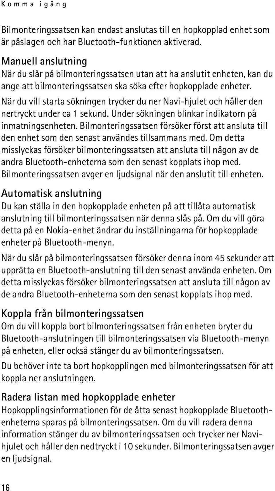 När du vill starta sökningen trycker du ner Navi-hjulet och håller den nertryckt under ca 1 sekund. Under sökningen blinkar indikatorn på inmatningsenheten.