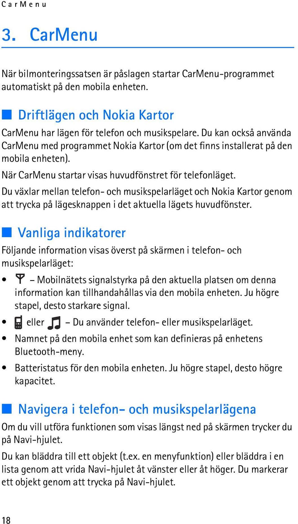 Du växlar mellan telefon- och musikspelarläget och Nokia Kartor genom att trycka på lägesknappen i det aktuella lägets huvudfönster.