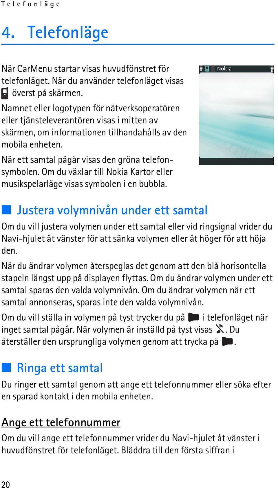 När ett samtal pågår visas den gröna telefonsymbolen. Om du växlar till Nokia Kartor eller musikspelarläge visas symbolen i en bubbla.