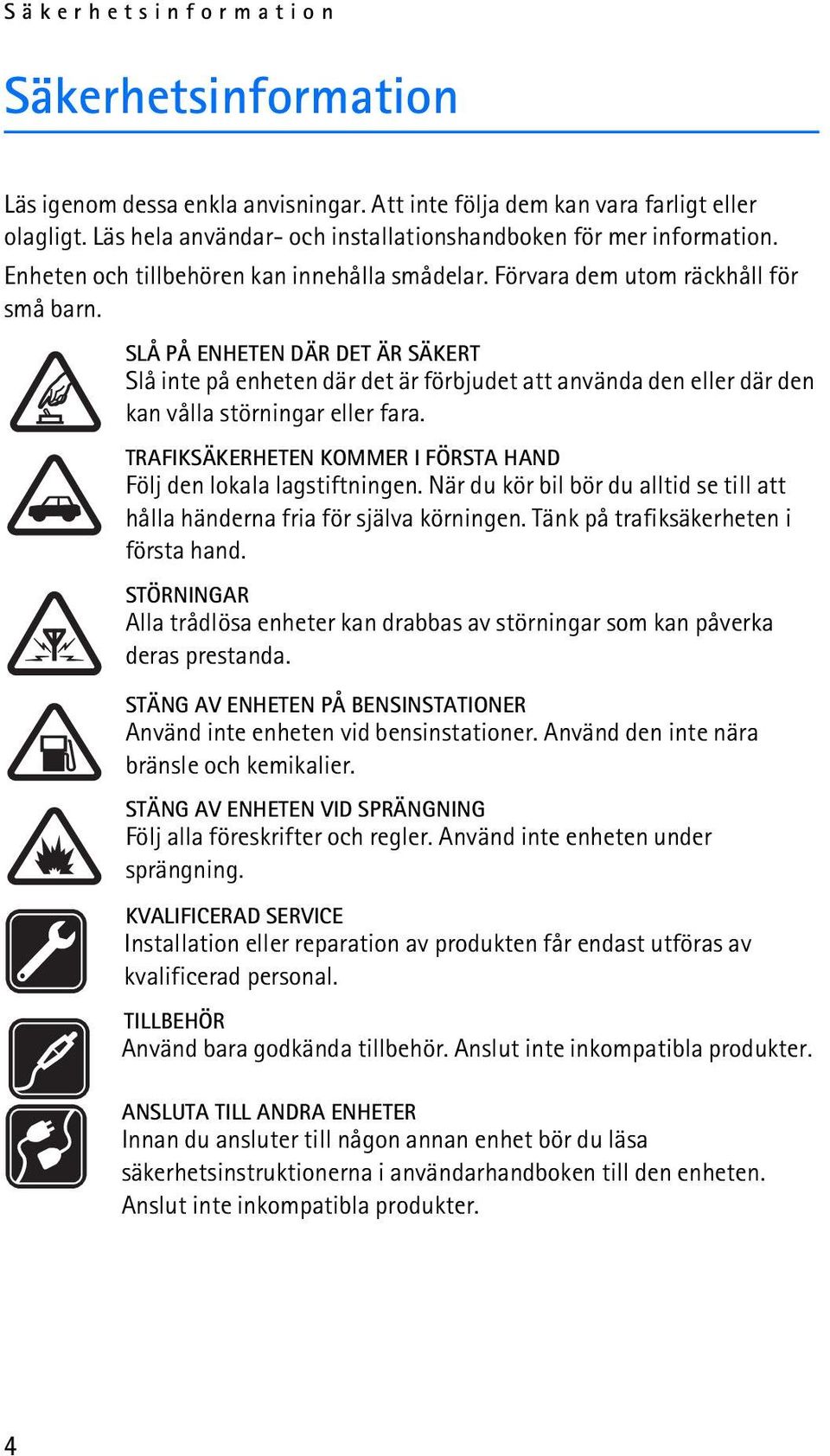 SLÅ PÅ ENHETEN DÄR DET ÄR SÄKERT Slå inte på enheten där det är förbjudet att använda den eller där den kan vålla störningar eller fara.