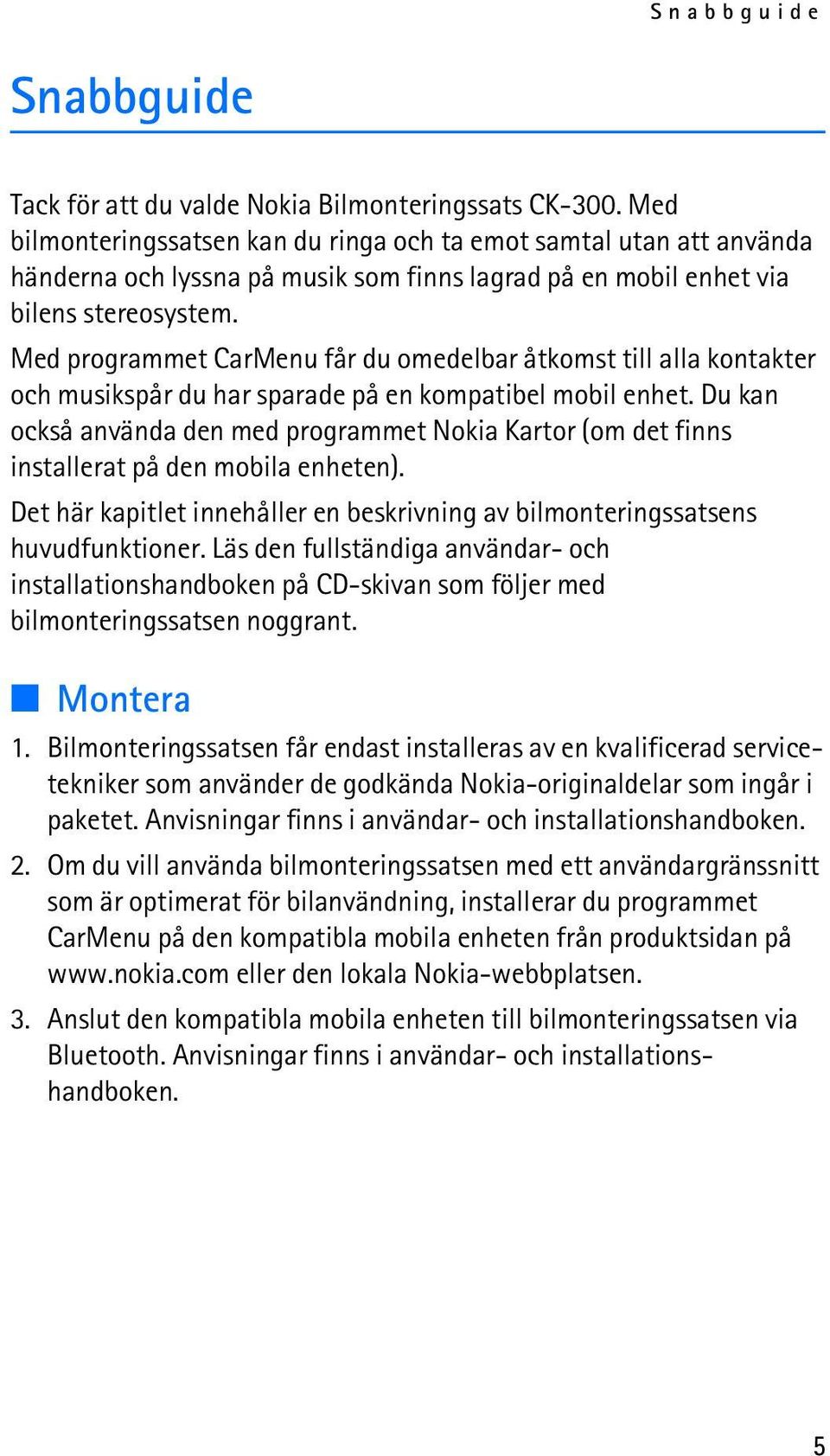 Med programmet CarMenu får du omedelbar åtkomst till alla kontakter och musikspår du har sparade på en kompatibel mobil enhet.