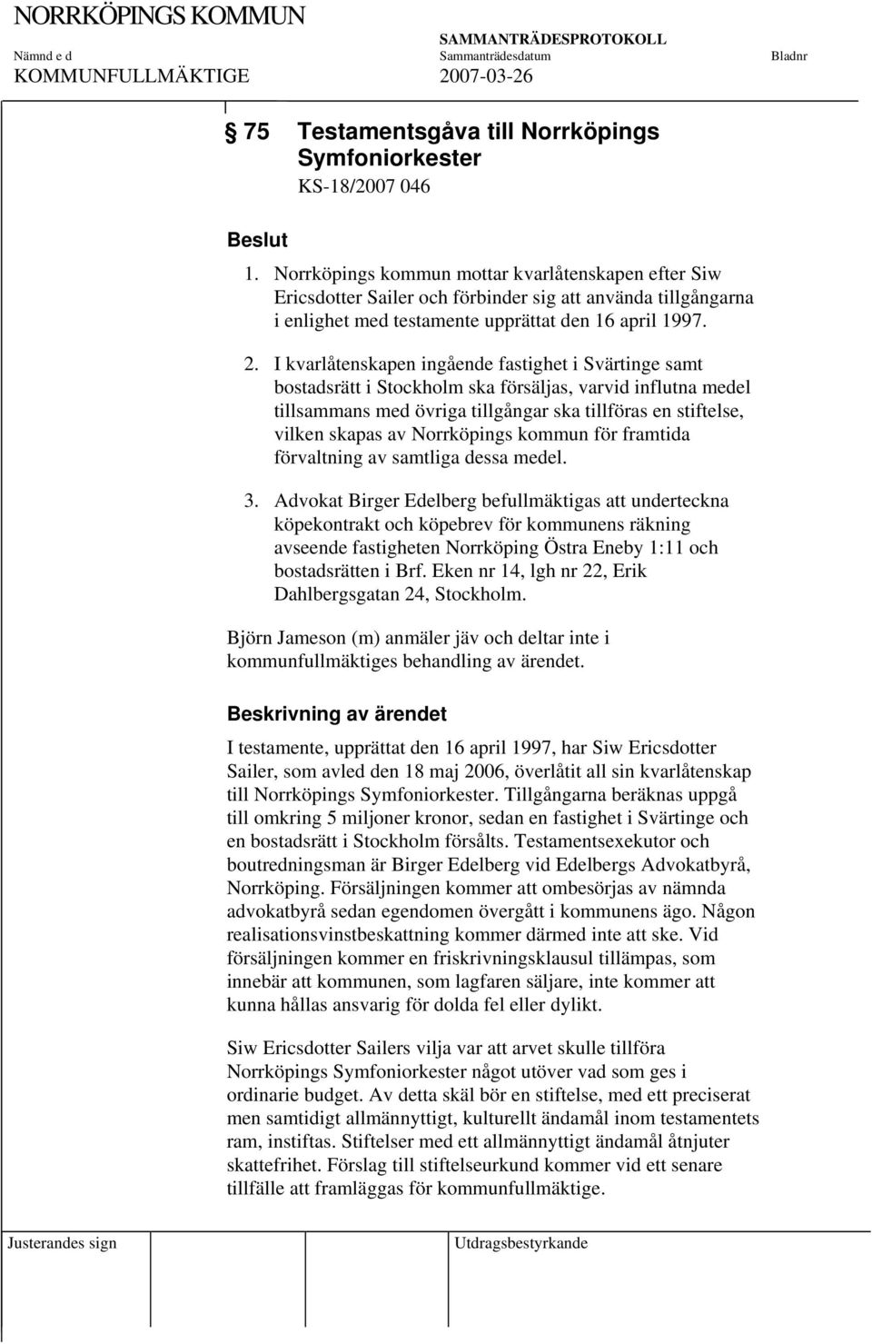 I kvarlåtenskapen ingående fastighet i Svärtinge samt bostadsrätt i Stockholm ska försäljas, varvid influtna medel tillsammans med övriga tillgångar ska tillföras en stiftelse, vilken skapas av