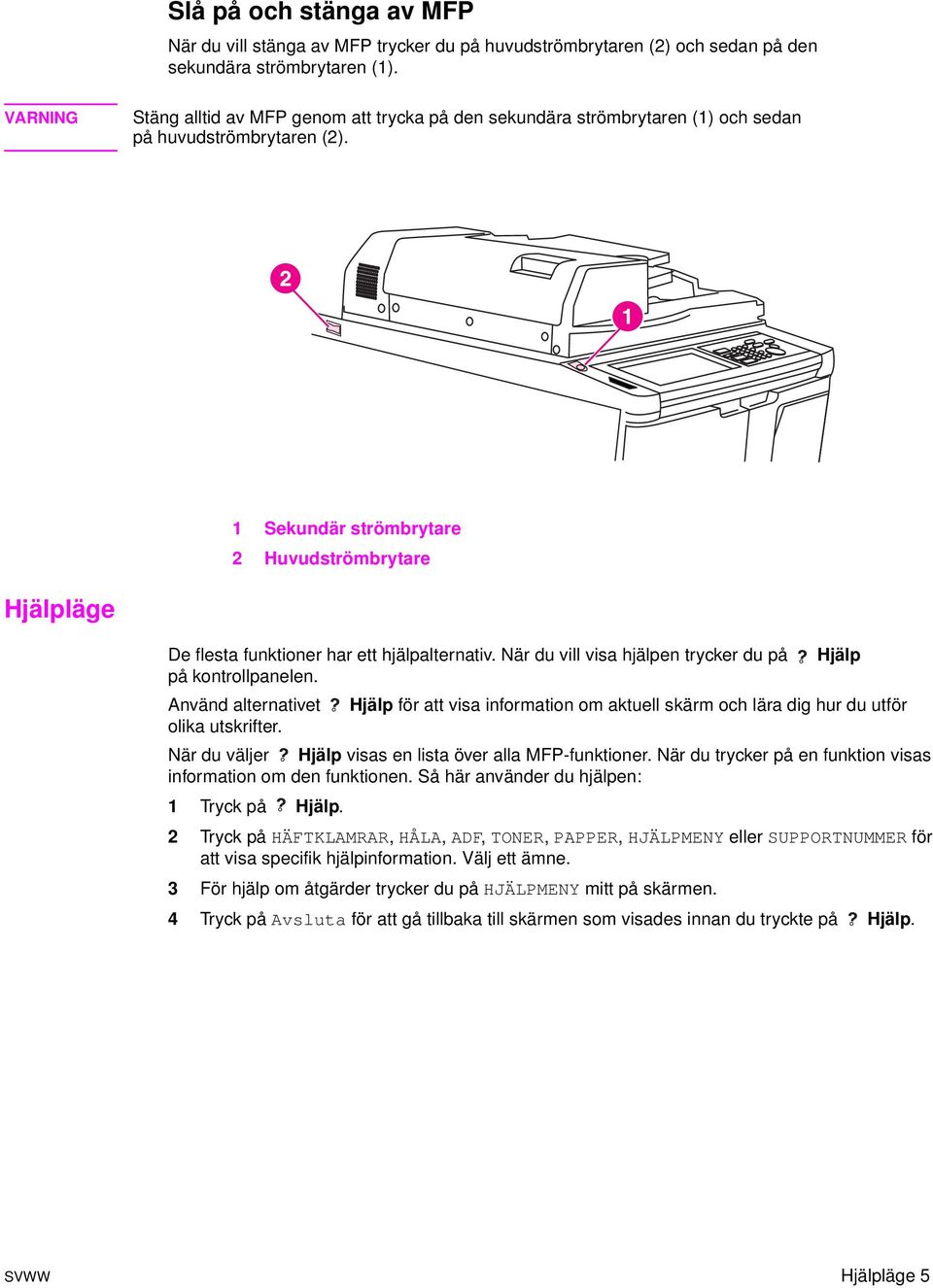 1 Sekundär strömbrytare 2 Huvudströmbrytare Hjälpläge De flesta funktioner har ett hjälpalternativ. När du vill visa hjälpen trycker du på Hjälp på kontrollpanelen.