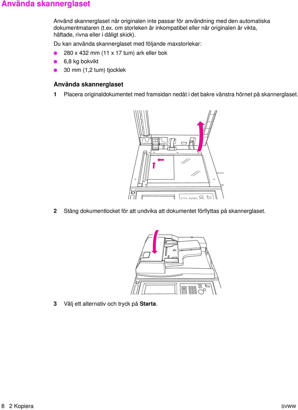 Du kan använda skannerglaset med följande maxstorlekar: 280 x 432 mm (11 x 17 tum) ark eller bok 6,8 kg bokvikt 30 mm (1,2 tum) tjocklek Använda